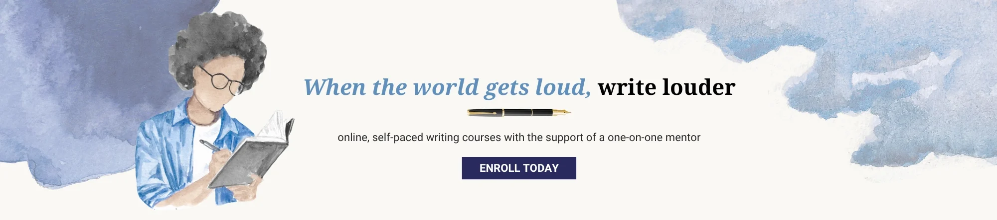When the world gets loud, write louder. Online. Self-paced writing courses with the support of a one-on-one mentor